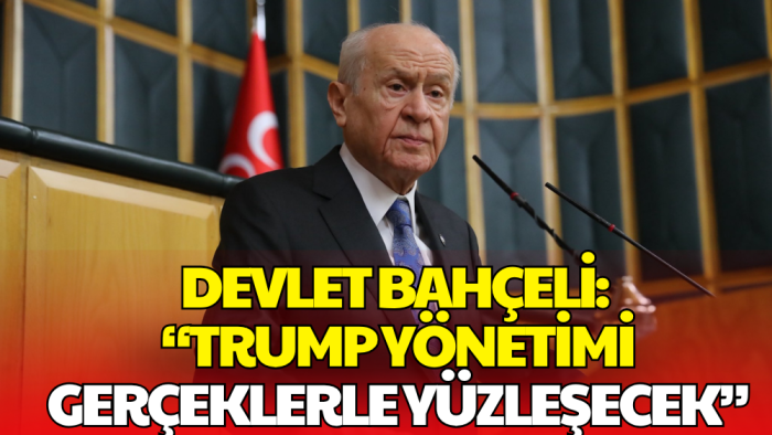 Devlet Bahçeli: Trump Yönetimi Gerçeklerle Yüzleşmek Zorunda Kalacak